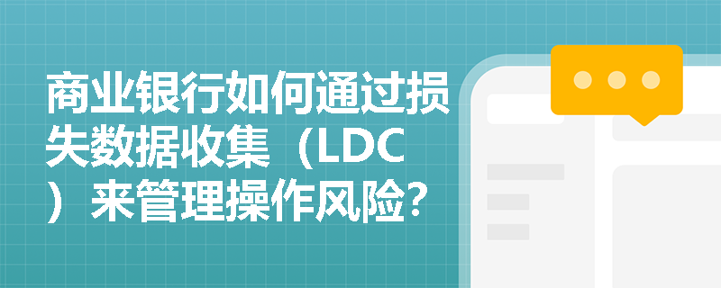 商业银行如何通过损失数据收集（LDC）来管理操作风险？