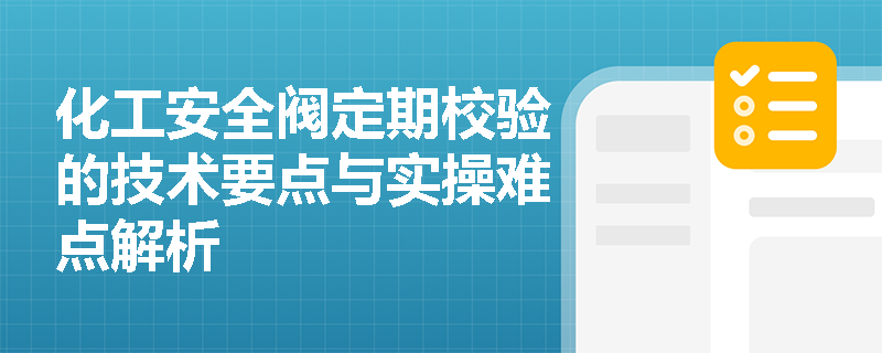 化工安全阀定期校验的技术要点与实操难点解析