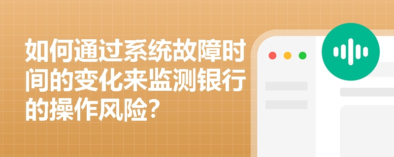 如何通过系统故障时间的变化来监测银行的操作风险？
