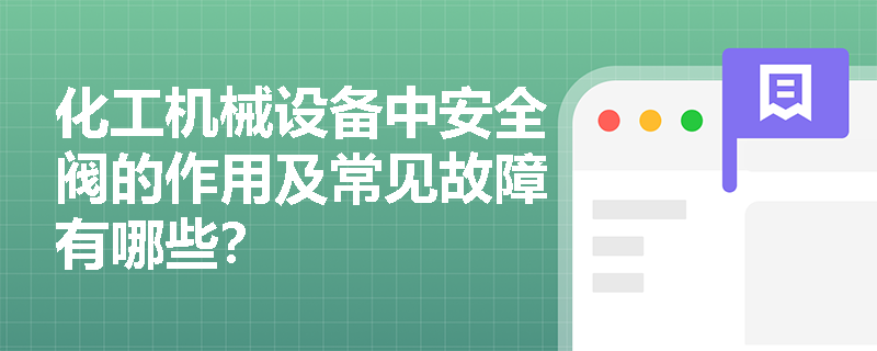 化工机械设备中安全阀的作用及常见故障有哪些？