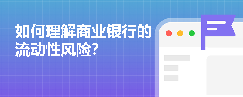 如何理解商业银行的流动性风险？