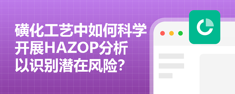 磺化工艺中如何科学开展HAZOP分析以识别潜在风险？