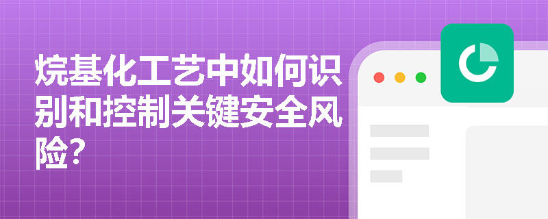 烷基化工艺中如何识别和控制关键安全风险？