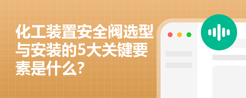 化工装置安全阀选型与安装的5大关键要素是什么？