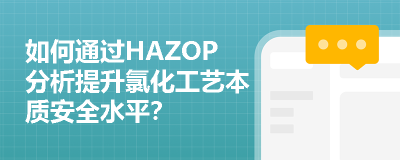 如何通过HAZOP分析提升氯化工艺本质安全水平？