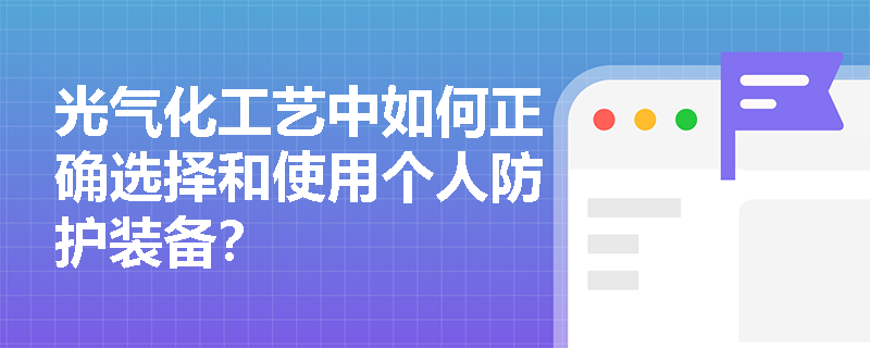 光气化工艺中如何正确选择和使用个人防护装备？