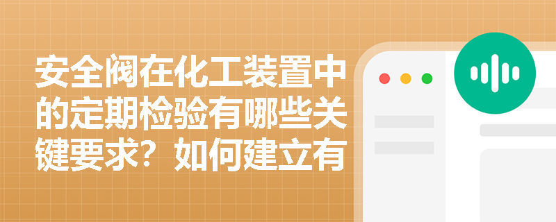 安全阀在化工装置中的定期检验有哪些关键要求？如何建立有效的检验体系？