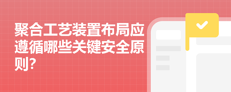 聚合工艺装置布局应遵循哪些关键安全原则？