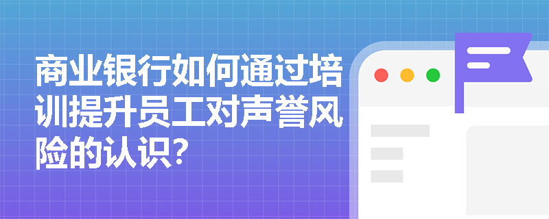 商业银行如何通过培训提升员工对声誉风险的认识？