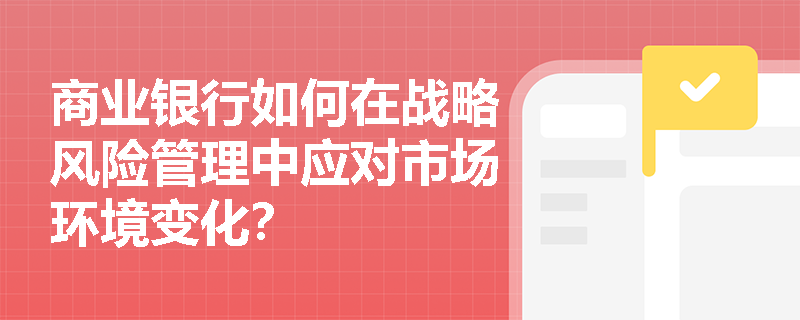 商业银行如何在战略风险管理中应对市场环境变化？