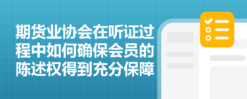 期货业协会在听证过程中如何确保会员的陈述权得到充分保障？