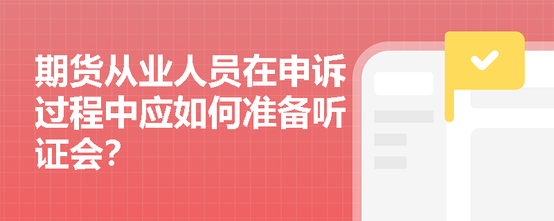 期货从业人员在申诉过程中应如何准备听证会？