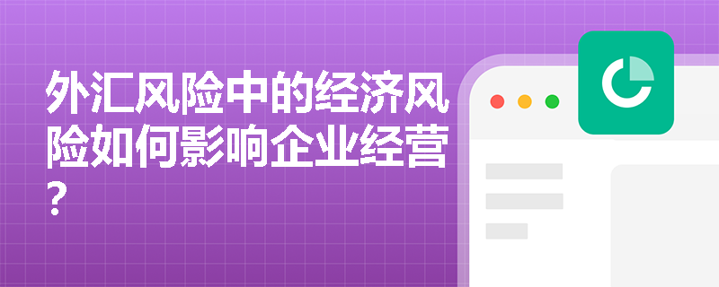 外汇风险中的经济风险如何影响企业经营？