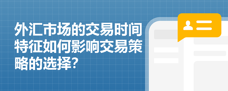 外汇市场的交易时间特征如何影响交易策略的选择？