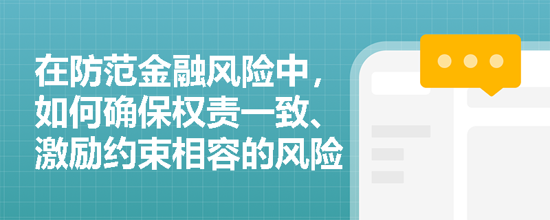 在防范金融风险中，如何确保权责一致、激励约束相容的风险处置责任机制？