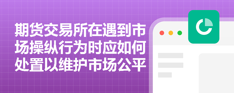 期货交易所在遇到市场操纵行为时应如何处置以维护市场公平？