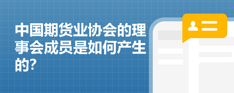 中国期货业协会的理事会成员是如何产生的？