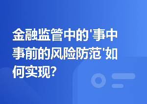 金融监管中的'事中事前的风险防范'如何实现？