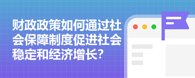 财政政策如何通过社会保障制度促进社会稳定和经济增长？