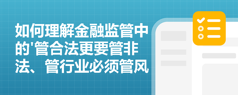如何理解金融监管中的'管合法更要管非法、管行业必须管风险'的要求？