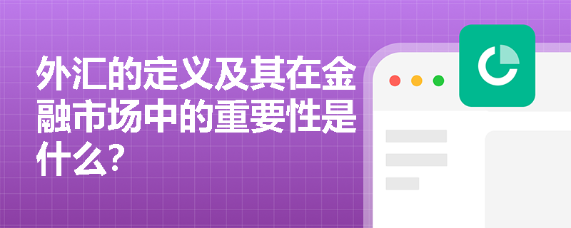 外汇的定义及其在金融市场中的重要性是什么？