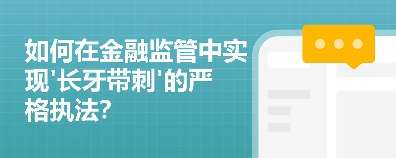 如何在金融监管中实现'长牙带刺'的严格执法？