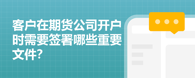 客户在期货公司开户时需要签署哪些重要文件？