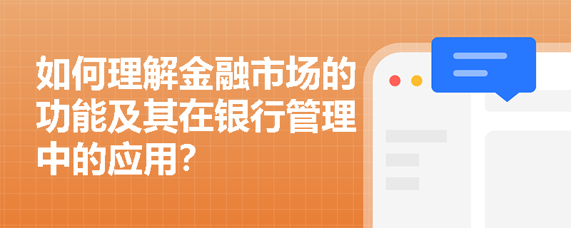如何理解金融市场的功能及其在银行管理中的应用？