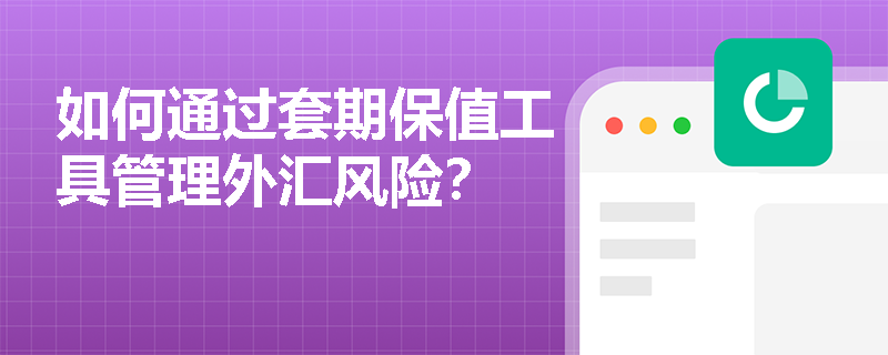 如何通过套期保值工具管理外汇风险？
