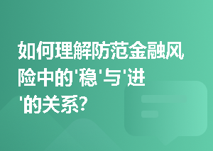 如何理解防范金融风险中的'稳'与'进'的关系？