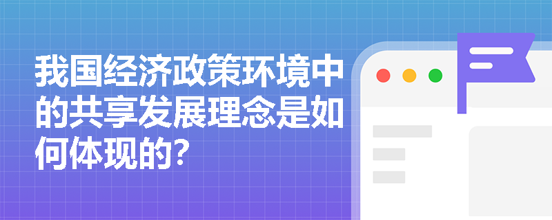 我国经济政策环境中的共享发展理念是如何体现的？