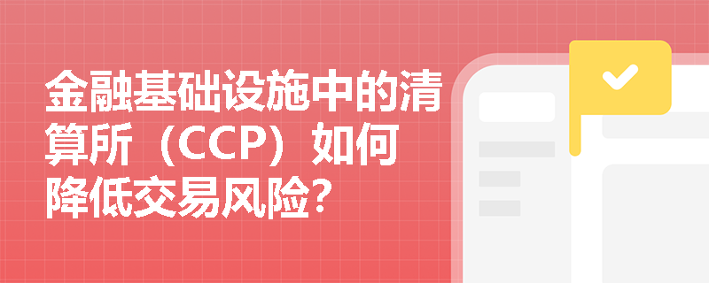 金融基础设施中的清算所（CCP）如何降低交易风险？