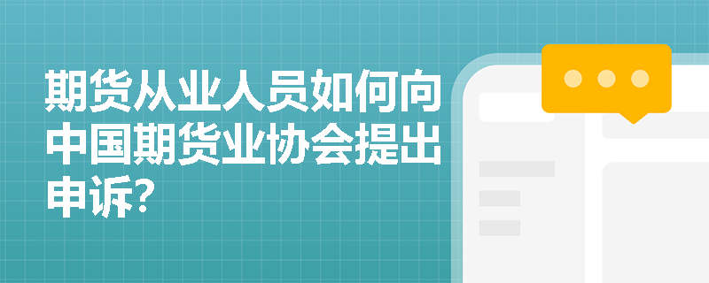 期货从业人员如何向中国期货业协会提出申诉？