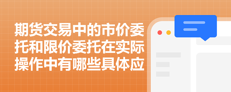 期货交易中的市价委托和限价委托在实际操作中有哪些具体应用场景？