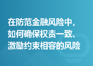 在防范金融风险中，如何确保权责一致、激励约束相容的风险处置责任机制？