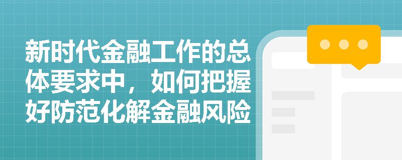 新时代金融工作的总体要求中，如何把握好防范化解金融风险的“三对关系”？