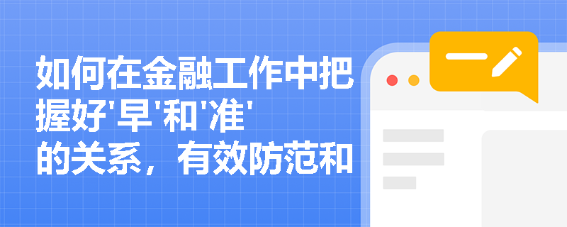 如何在金融工作中把握好'早'和'准'的关系，有效防范和化解风险？