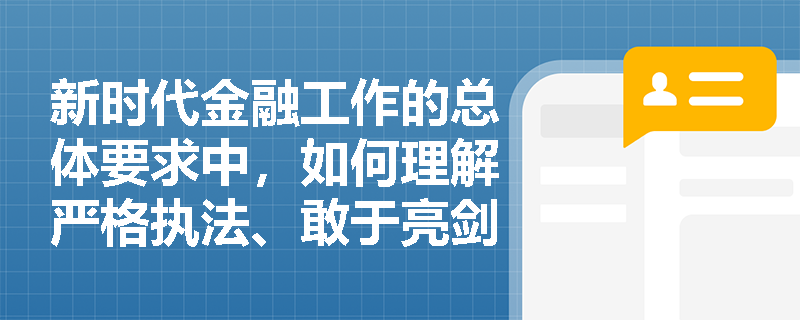 新时代金融工作的总体要求中，如何理解严格执法、敢于亮剑的重要性？