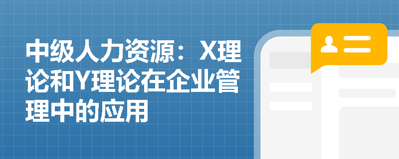 中级人力资源：X理论和Y理论在企业管理中的应用