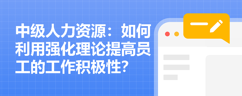 中级人力资源：如何利用强化理论提高员工的工作积极性？