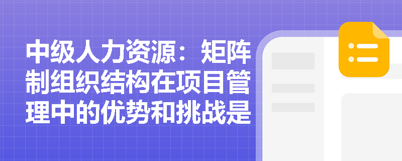 中级人力资源：矩阵制组织结构在项目管理中的优势和挑战是什么？
