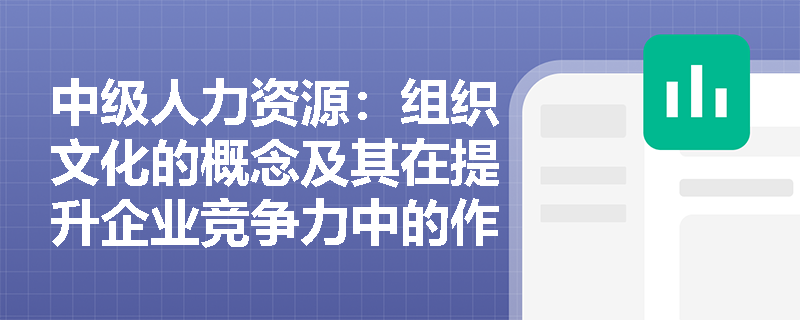中级人力资源：组织文化的概念及其在提升企业竞争力中的作用是什么？