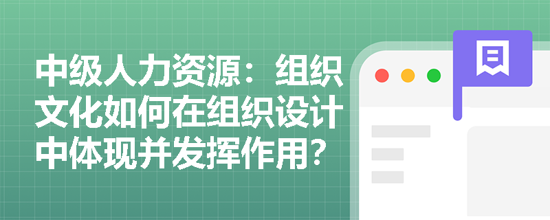 中级人力资源：组织文化如何在组织设计中体现并发挥作用？