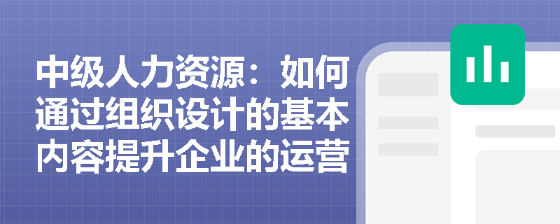 中级人力资源：如何通过组织设计的基本内容提升企业的运营效率？