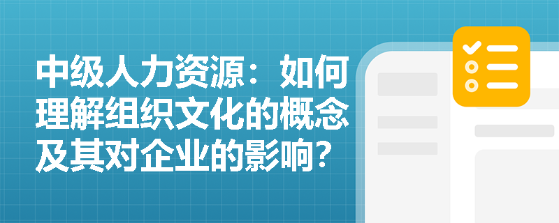 中级人力资源：如何理解组织文化的概念及其对企业的影响？