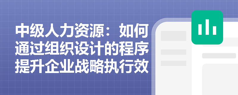 中级人力资源：如何通过组织设计的程序提升企业战略执行效果？