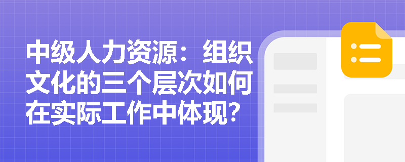中级人力资源：组织文化的三个层次如何在实际工作中体现？