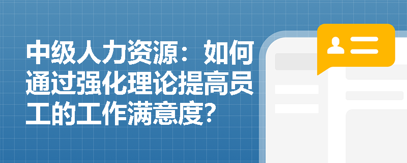 中级人力资源：如何通过强化理论提高员工的工作满意度？