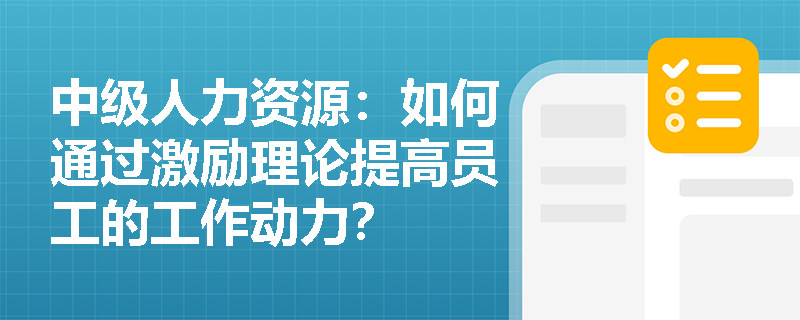 中级人力资源：如何通过激励理论提高员工的工作动力？