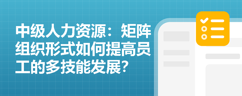 中级人力资源：矩阵组织形式如何提高员工的多技能发展？